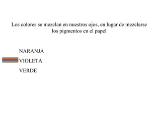Los colores se mezclan en nuestros ojos, en lugar de mezclarse los pigmentos en el papel NARANJA VIOLETA VERDE 