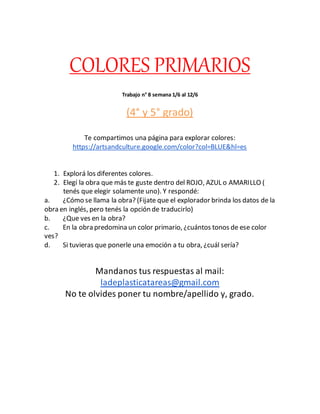 COLORES PRIMARIOS
Trabajo n° 8 semana 1/6 al 12/6
(4° y 5° grado)
Te compartimos una página para explorar colores:
https:/...