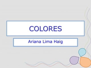 COLORES
Ariana Lima Haig
 