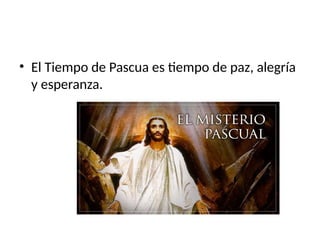 • El Tiempo de Pascua es tiempo de paz, alegría
y esperanza.
 
