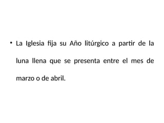 • La Iglesia fija su Año litúrgico a partir de la
luna llena que se presenta entre el mes de
marzo o de abril.
 