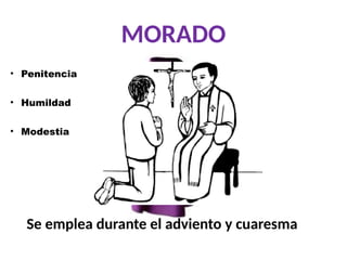 MORADO
• Penitencia
• Humildad
• Modestia
Se emplea durante el adviento y cuaresma
 