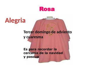 Rosa
Alegria
Tercer domingo de adviento
y cuaresma
Es para recordar la
cercania de la navidad
y pascua
 