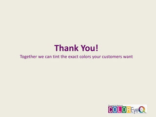 Thank You!
Together we can tint the exact colors your customers want
 