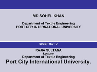 SUBMITTED TO
RAJIA SULTANA
Lecturer
Department of Textile Engineering
Port City International University.
MD SOHEL KHAN
De...