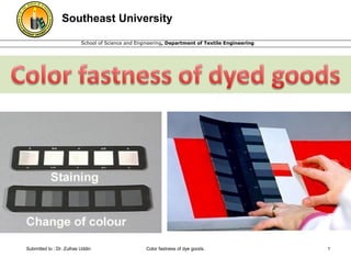 School of Science and Engineering, Department of Textile Engineering
Southeast University
Submitted to : Dr. Zulhas Uddin Color fastness of dye goods. 1
 