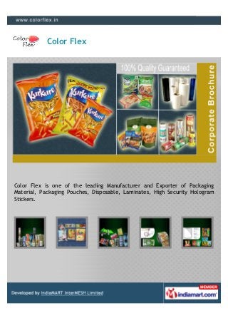 Color Flex




Color Flex is one of the leading Manufacturer and Exporter of Packaging
Material, Packaging Pouches, Disposable, Laminates, High Security Hologram
Stickers.
 