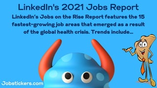 LinkedIn's 2021 Jobs Report
LinkedIn’s Jobs on the Rise Report features the 15
fastest-growing job areas that emerged as a result
of the global health crisis. Trends include...
Jobstickers.com
 