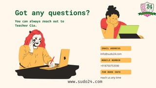 Info@sudo24.com
EMAIL ADDRESS
+918750753590
MOBILE NUMBER
reach us any time
FOR MORE INFO
Got any questions?
You can always reach out to
Teacher Cia.
www.sudo24.com
 
