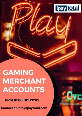 GAMING
MERCHANT
ACCOUNTS
HIGH RISK INDUSTRY
Contact at info@ipaytotal.com
 
