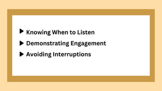 Knowing When to Listen
Demonstrating Engagement
Avoiding Interruptions
 