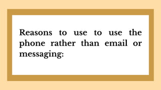Reasons to use to use the
phone rather than email or
messaging:
 