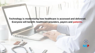 Technology is modernizing how healthcare is accessed and delivered.
Technology is modernizing how healthcare is accessed and delivered.
Everyone will benefit: healthcare providers, payers and
Everyone will benefit: healthcare providers, payers and patients
patients.
.
NEP
 