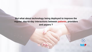 But what about technology being deployed to improve the
But what about technology being deployed to improve the
regular, day-to-day interactions between
regular, day-to-day interactions between patients
patients, providers
, providers
and payers ?
and payers ?
NEP
 