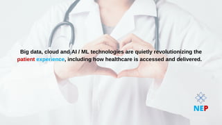 Big data, cloud and AI / ML technologies are quietly revolutionizing the
Big data, cloud and AI / ML technologies are quietly revolutionizing the
patient
patient experience
experience, including how healthcare is accessed and delivered.
, including how healthcare is accessed and delivered.
NEP
 