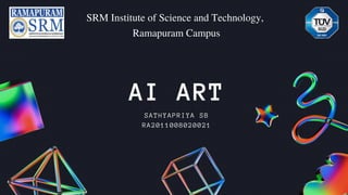 AI ART
SATHYAPRIYA SB
RA2011008020021
SRM Institute of Science and Technology,
Ramapuram Campus
 