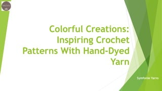 Colorful Creations:
Inspiring Crochet
Patterns With Hand-Dyed
Yarn
Symfonie Yarns
 
