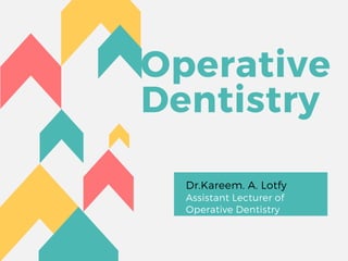 Operative
Dentistry
Dr.Kareem. A. Lotfy
Assistant Lecturer of
Operative Dentistry
 