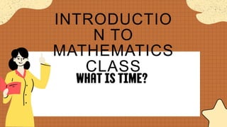 INTRODUCTIO
N TO
MATHEMATICS
CLASS
WHAT IS TIME?
 