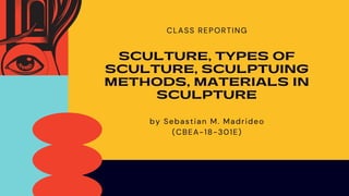 by Sebastian M. Madrideo
(CBEA-18-301E)
CLASS REPORTING
SCULTURE, TYPES OF
SCULTURE, SCULPTUING
METHODS, MATERIALS IN
SCULPTURE
 