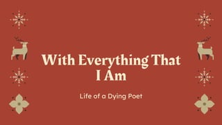 With Everything That
I Am
Life of a Dying Poet
 