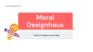 Meral
Designhaus
The life of a designer is a life of fight
www.meraldesignhaus.ch
 