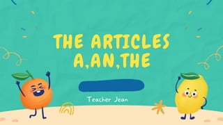 THE ARTICLES
A,AN,THE
Teacher Jean
 