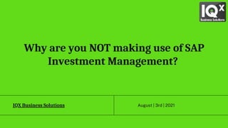 August | 3rd | 2021
IQX Business Solutions
Why are you NOT making use of SAP
Investment Management?
 