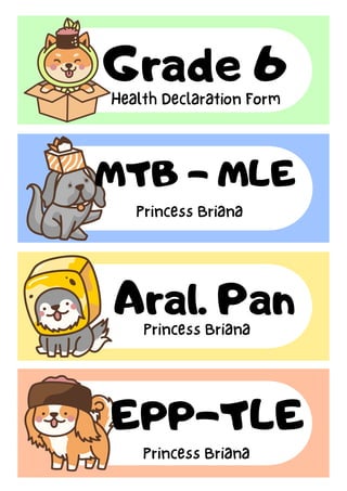 Grade 6
Health Declaration Form
MTB - MLE
Aral. Pan
EPP-TLE
Princess Briana
Princess Briana
Princess Briana
 