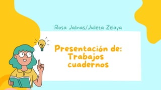 Presentación de:
Trabajos
cuadernos
Rosa Jalinas/Julieta Zelaya
 