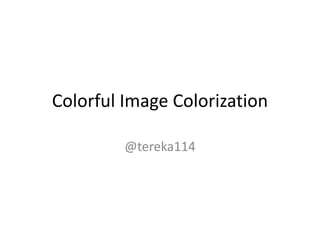 Colorful Image Colorization
@tereka114
 
