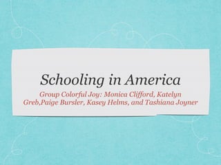Schooling in America
Group Colorful Joy: Monica Clifford, Katelyn
Greb,Paige Bursler, Kasey Helms, and Tashiana Joyner
 