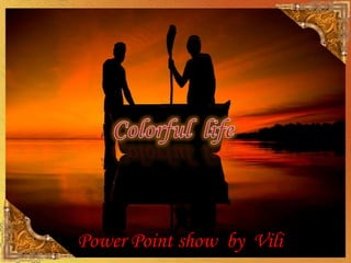 Colorful  life Power Point show  by  Vili 
