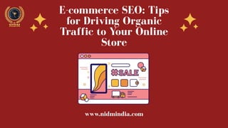 E-commerce SEO: Tips
for Driving Organic
Traffic to Your Online
Store
www.nidmindia.com
 