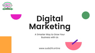 Digital
Marketing
A Smarter Way to Grow Your
Business with Us
www.sudo24.online
 