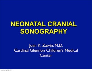 NEONATAL CRANIAL
                      SONOGRAPHY

                                   Joan K. Zawin, M.D.
                           Cardinal Glennon Children’s Medical
                                         Center


Saturday, April 21, 2012
 