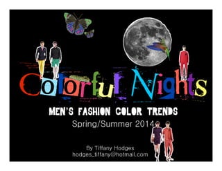 Colorful Nights
Men’s Fashion Color Trends
Spring/Summer 2014
By Tiffany Hodges
hodges_tiffany@hotmail.com

 