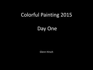 Colorful Painting 2015
Day One
Glenn Hirsch
 