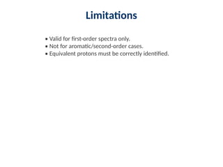 Limitations
• Valid for first-order spectra only.
• Not for aromatic/second-order cases.
• Equivalent protons must be correctly identified.
 