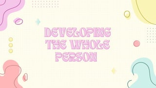 DEVELOPING
DEVELOPING
THE WHOLE
THE WHOLE
PERSON
PERSON
 