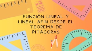 FUNCIÓN LINEAL Y
LINEAL AFIN DESDE EL
TEOREMA DE
PITÁGORAS
 