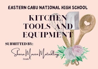 EASTERN CABU NATIONAL HIGH SCHOOL
Shaira Morien Matadling
Grade 7-
SUBMITTED BY:
Kitchen
Tools and
Equipment
 