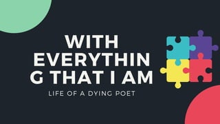 WITH
EVERYTHIN
G THAT I AM
LIFE OF A DYING POET
 