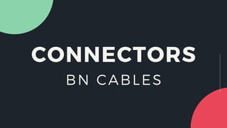 CONNECTORS
BN CABLES
 