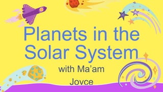 Planets in the
Solar System
with Ma’am
Joyce
 