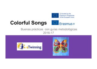 Colorful Songs
Buenas prácticas con guías metodológicas
2016-17
 