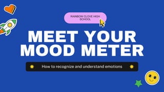 MEET YOUR
MOOD METER
RAINBOW CLOVE HIGH
SCHOOL
How to recognize and understand emotions
 