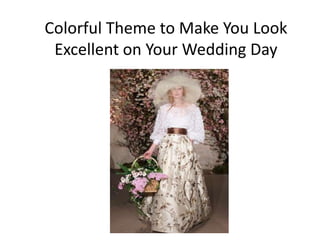 Colorful Theme to Make You Look
 Excellent on Your Wedding Day
 