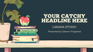 LARANA STUDIO
Presented by: Eleanor Fitzgerald
YOUR CATCHY
HEADLINE HERE
 