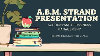 A.B.M. STRAND
PRESENTATION
ACCOUNTANCY BUSSINESS
MANAGEMENT
Presented By: Lovely Rose V. Allas
 